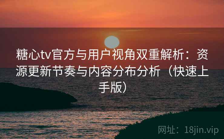 糖心tv官方与用户视角双重解析:资源更新节奏与内容分布分析(快速上手版) 糖心tv官方与用户视角双重解析:资源更新节奏与内容分布分析(快速上手版)