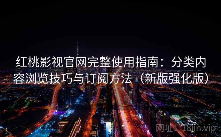 红桃影视官网完整使用指南:分类内容浏览技巧与订阅方法(新版强化版) 红桃影视官网完整使用指南:分类内容浏览技巧与订阅方法(新版强化版)